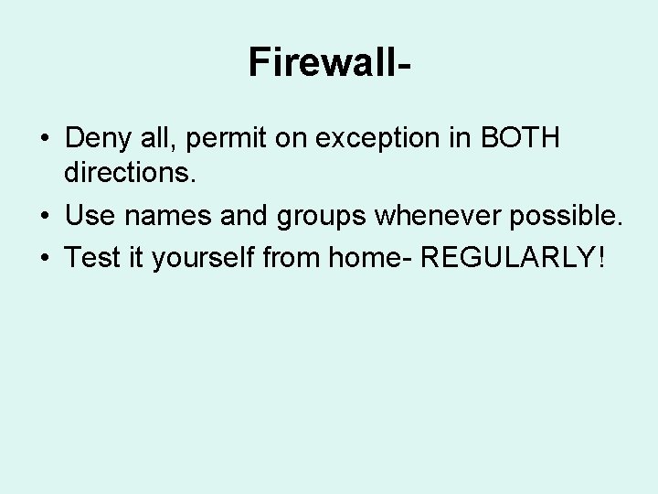 Firewall • Deny all, permit on exception in BOTH directions. • Use names and