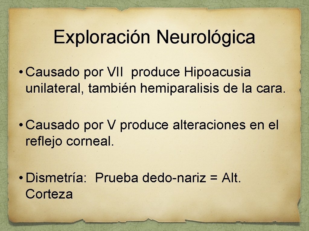Exploración Neurológica • Causado por VII produce Hipoacusia unilateral, también hemiparalisis de la cara.