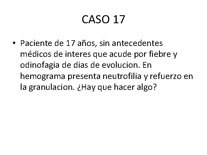 CASO 17 • Paciente de 17 años, sin antecedentes médicos de interes que acude