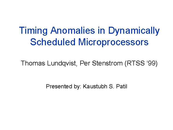 Timing Anomalies in Dynamically Scheduled Microprocessors Thomas Lundqvist, Per Stenstrom (RTSS ‘ 99) Presented