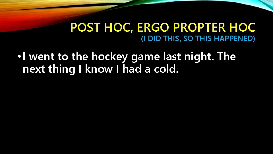 POST HOC, ERGO PROPTER HOC (I DID THIS, SO THIS HAPPENED) • I went