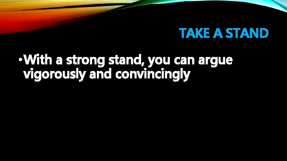 TAKE A STAND • With a strong stand, you can argue vigorously and convincingly