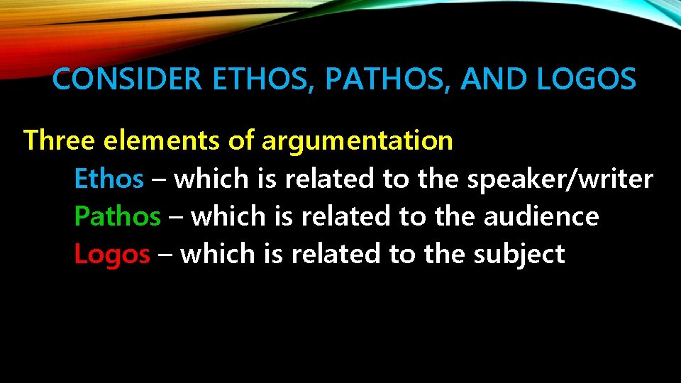 CONSIDER ETHOS, PATHOS, AND LOGOS Three elements of argumentation Ethos – which is related