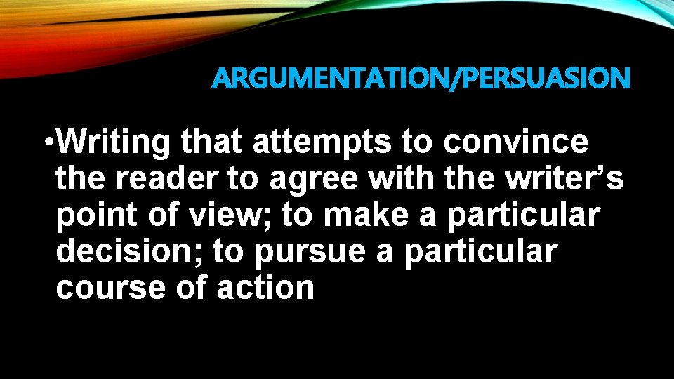 ARGUMENTATION/PERSUASION • Writing that attempts to convince the reader to agree with the writer’s