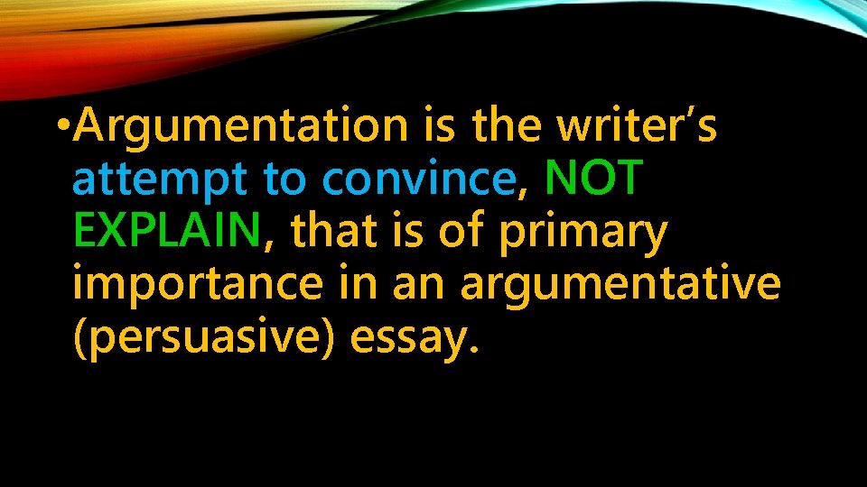  • Argumentation is the writer’s attempt to convince, NOT EXPLAIN, that is of