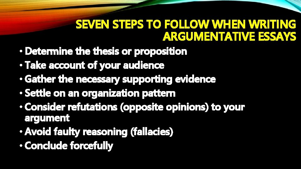 SEVEN STEPS TO FOLLOW WHEN WRITING ARGUMENTATIVE ESSAYS • Determine thesis or proposition •