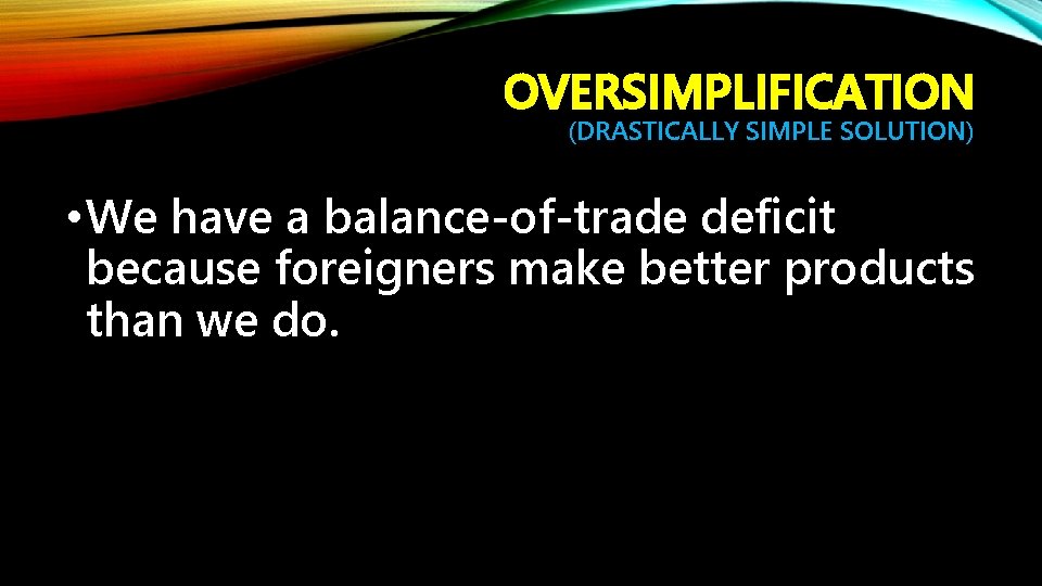 OVERSIMPLIFICATION (DRASTICALLY SIMPLE SOLUTION) • We have a balance-of-trade deficit because foreigners make better