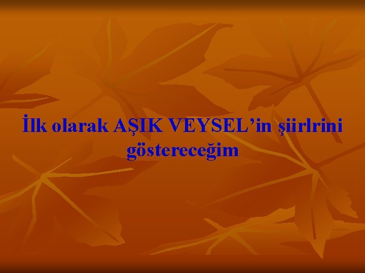 İlk olarak AŞIK VEYSEL’in şiirlrini göstereceğim 