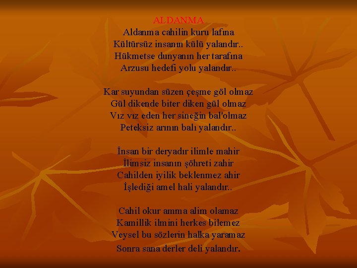 ALDANMA Aldanma cahilin kuru lafına Kültürsüz insanın külü yalandır. . Hükmetse dunyanın her tarafına