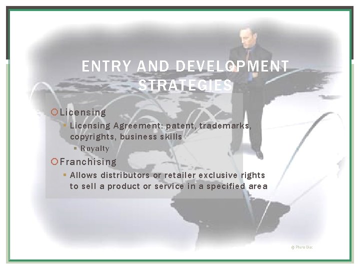 ENTRY AND DEVELOPMENT STRATEGIES Licensing § Licensing Agreement : patent, trademarks, copyrights, business skills ENTRY AND DEVELOPMENT STRATEGIES Licensing § Licensing Agreement : patent, trademarks, copyrights, business skills