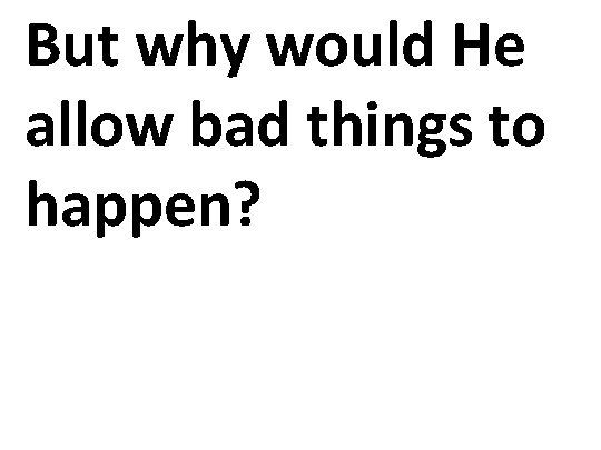 But why would He allow bad things to happen? 
