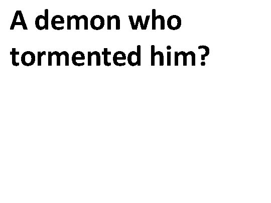 A demon who tormented him? 