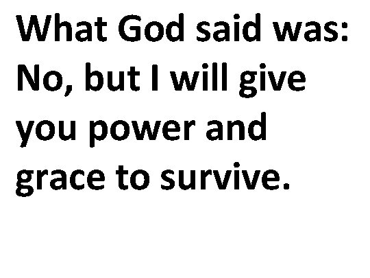 What God said was: No, but I will give you power and grace to