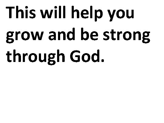 This will help you grow and be strong through God. 