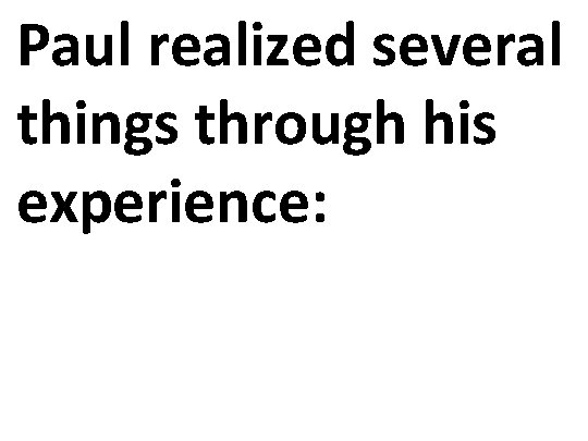 Paul realized several things through his experience: 