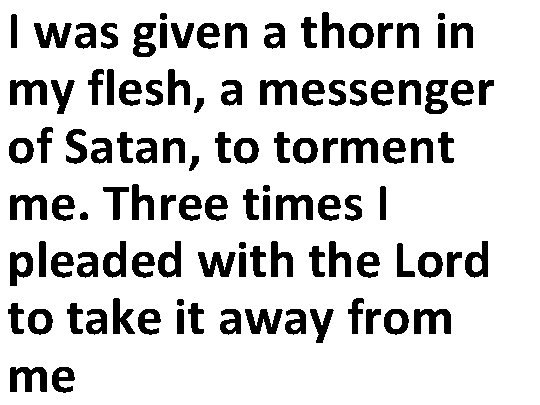 I was given a thorn in my flesh, a messenger of Satan, to torment