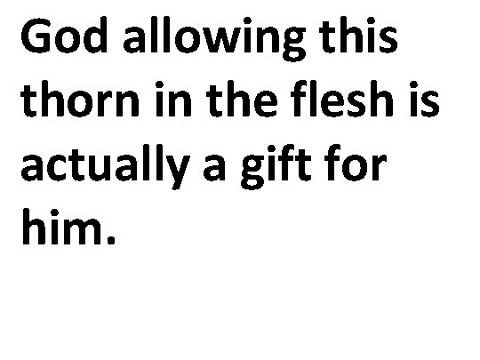 God allowing this thorn in the flesh is actually a gift for him. 