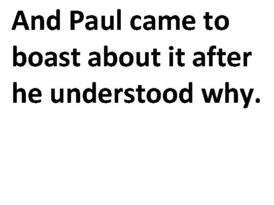 And Paul came to boast about it after he understood why. 