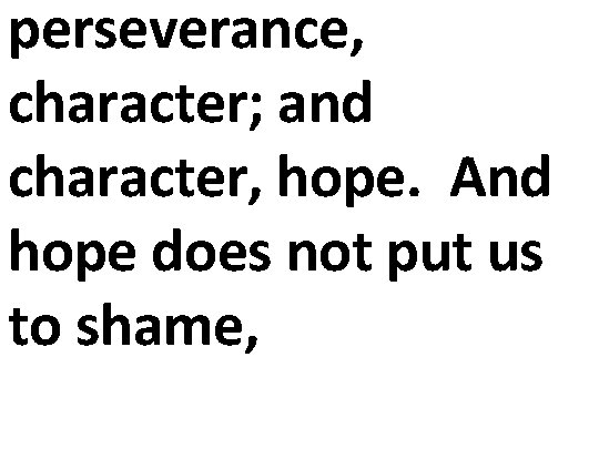 perseverance, character; and character, hope. And hope does not put us to shame, 