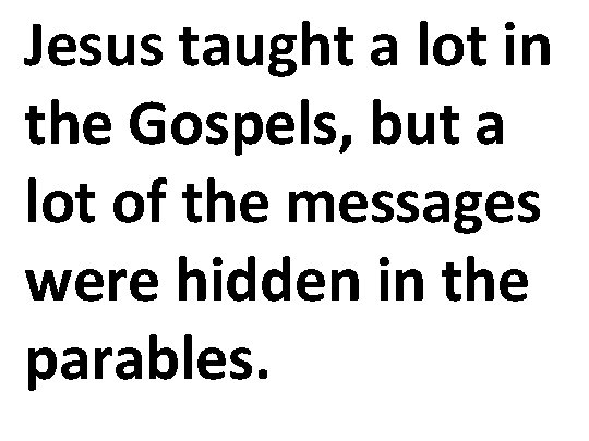 Jesus taught a lot in the Gospels, but a lot of the messages were
