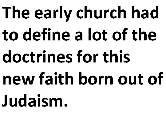 The early church had to define a lot of the doctrines for this new