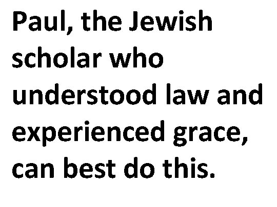 Paul, the Jewish scholar who understood law and experienced grace, can best do this.