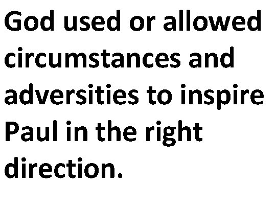 God used or allowed circumstances and adversities to inspire Paul in the right direction.