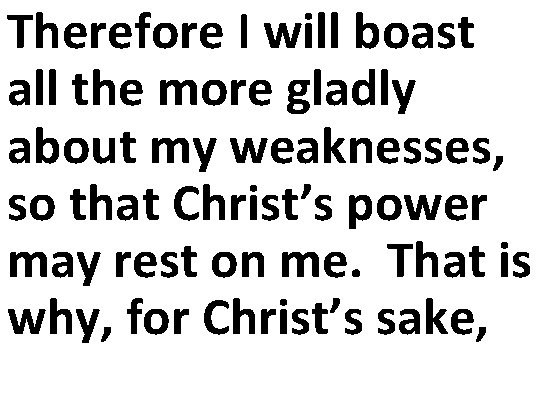Therefore I will boast all the more gladly about my weaknesses, so that Christ’s