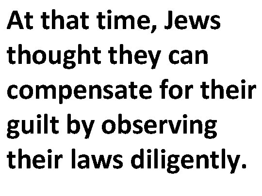 At that time, Jews thought they can compensate for their guilt by observing their