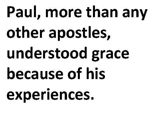 Paul, more than any other apostles, understood grace because of his experiences. 