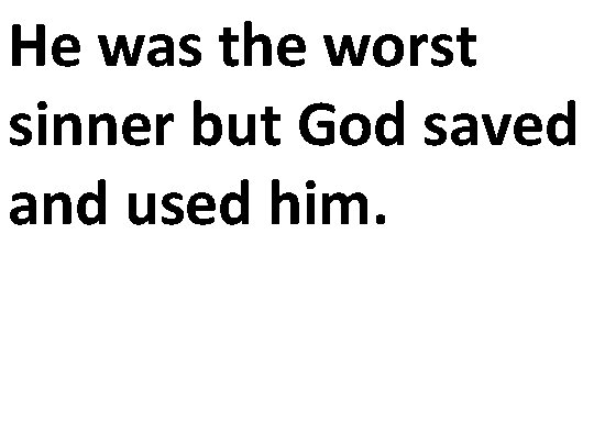 He was the worst sinner but God saved and used him. 