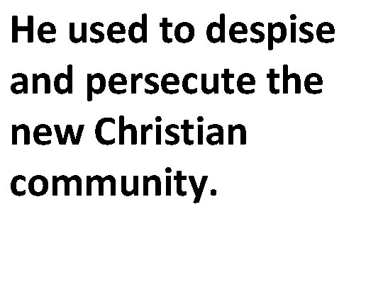 He used to despise and persecute the new Christian community. 