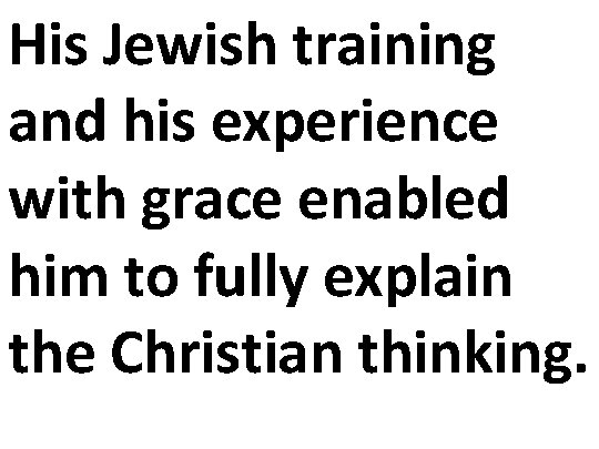 His Jewish training and his experience with grace enabled him to fully explain the