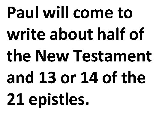 Paul will come to write about half of the New Testament and 13 or