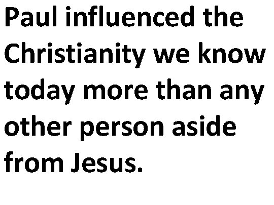 Paul influenced the Christianity we know today more than any other person aside from