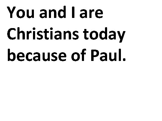 You and I are Christians today because of Paul. 