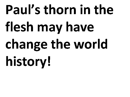 Paul’s thorn in the flesh may have change the world history! 