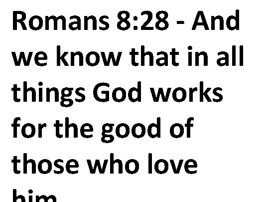 Romans 8: 28 - And we know that in all things God works for