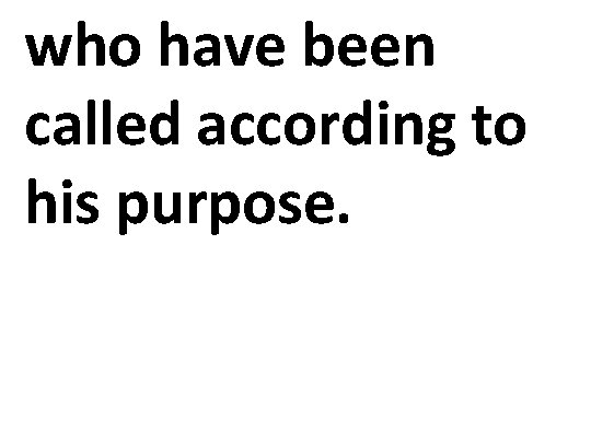 who have been called according to his purpose. 