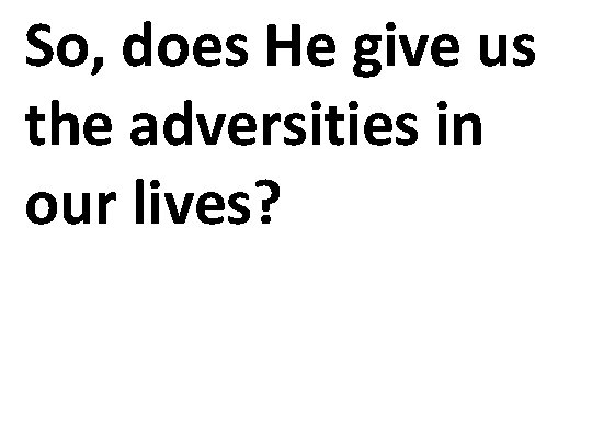 So, does He give us the adversities in our lives? 