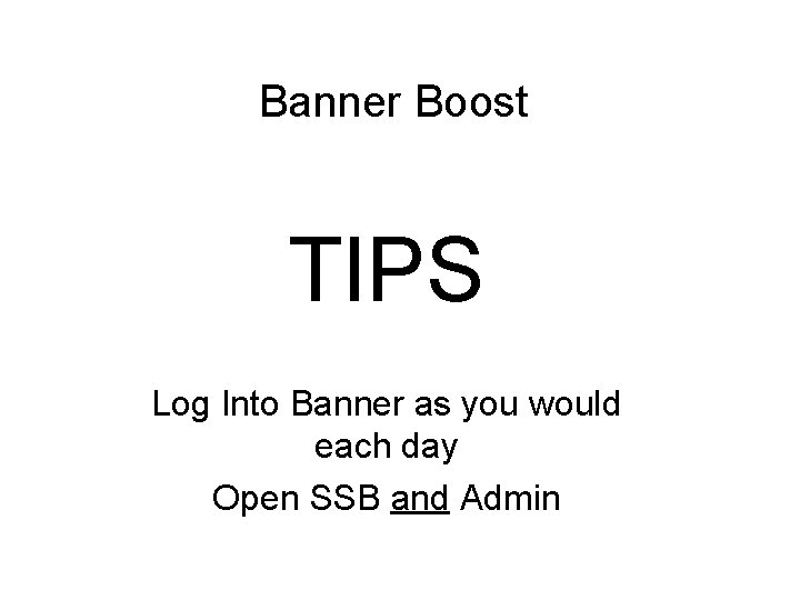 Banner Boost TIPS Log Into Banner as you would each day Open SSB and