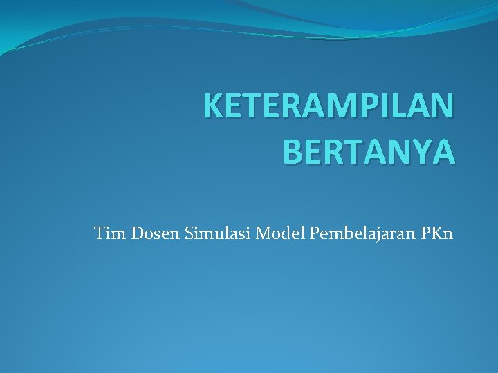 KETERAMPILAN BERTANYA Tim Dosen Simulasi Model Pembelajaran PKn 