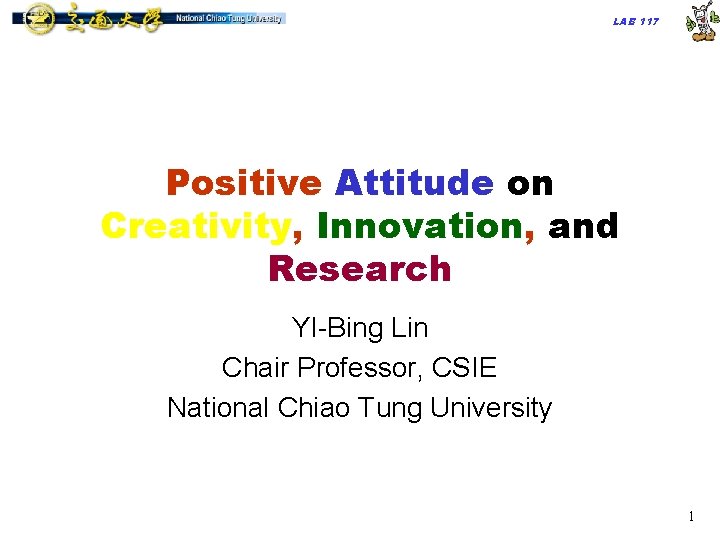 LAB 117 Positive Attitude on Creativity, Innovation, and Research YI-Bing Lin Chair Professor, CSIE