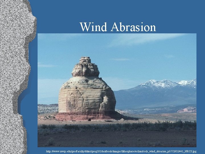 Wind Abrasion http: //www. uwsp. edu/geo/faculty/ritter/geog 101/textbook/images/lithosphere/eolian/rock_wind_abrasion_p 0772932441_NRCS. jpg 