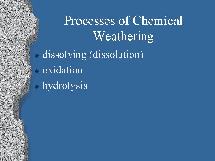 Processes of Chemical Weathering l l l dissolving (dissolution) oxidation hydrolysis 