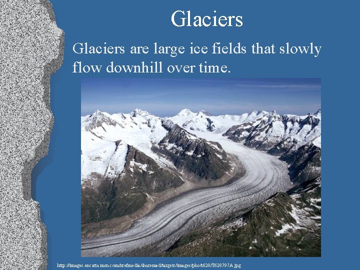 Glaciers are large ice fields that slowly flow downhill over time. http: //images. encarta.