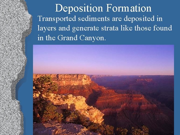 Deposition Formation Transported sediments are deposited in layers and generate strata like those found