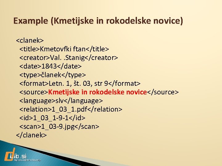 Example (Kmetijske in rokodelske novice) <clanek> <title>Kmetovfki ftan</title> <creator>Val. . Stanig</creator> <date>1843</date> <type>članek</type> <format>Letn.