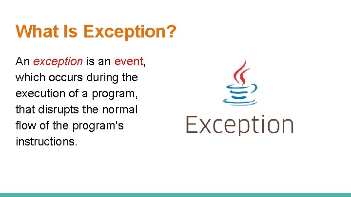 What Is Exception? An exception is an event, which occurs during the execution of