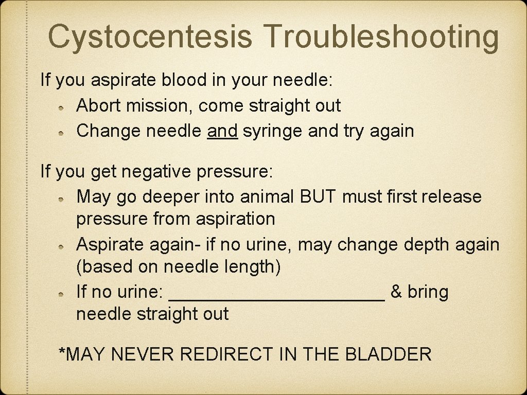 Cystocentesis Troubleshooting If you aspirate blood in your needle: Abort mission, come straight out Cystocentesis Troubleshooting If you aspirate blood in your needle: Abort mission, come straight out